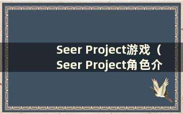 Seer Project游戏（Seer Project角色介绍）